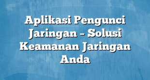 Aplikasi Pengunci Jaringan – Solusi Keamanan Jaringan Anda