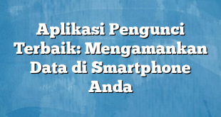 Aplikasi Pengunci Terbaik: Mengamankan Data di Smartphone Anda