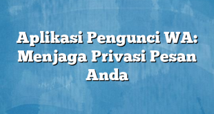 Aplikasi Pengunci WA: Menjaga Privasi Pesan Anda