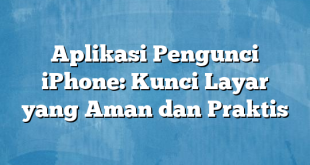 Aplikasi Pengunci iPhone: Kunci Layar yang Aman dan Praktis