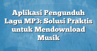 Aplikasi Pengunduh Lagu MP3: Solusi Praktis untuk Mendownload Musik