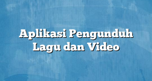 Aplikasi Pengunduh Lagu dan Video