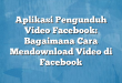 Aplikasi Pengunduh Video Facebook: Bagaimana Cara Mendownload Video di Facebook