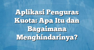 Aplikasi Penguras Kuota: Apa Itu dan Bagaimana Menghindarinya?