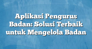 Aplikasi Pengurus Badan: Solusi Terbaik untuk Mengelola Badan