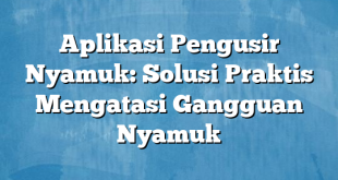 Aplikasi Pengusir Nyamuk: Solusi Praktis Mengatasi Gangguan Nyamuk