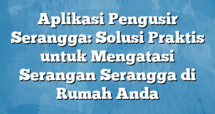 Aplikasi Pengusir Serangga: Solusi Praktis untuk Mengatasi Serangan Serangga di Rumah Anda