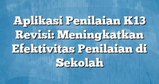 Aplikasi Penilaian K13 Revisi: Meningkatkan Efektivitas Penilaian di Sekolah