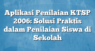 Aplikasi Penilaian KTSP 2006: Solusi Praktis dalam Penilaian Siswa di Sekolah