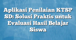 Aplikasi Penilaian KTSP SD: Solusi Praktis untuk Evaluasi Hasil Belajar Siswa