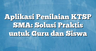 Aplikasi Penilaian KTSP SMA: Solusi Praktis untuk Guru dan Siswa