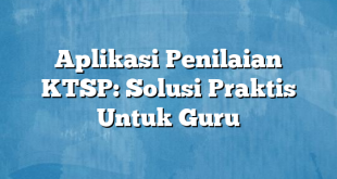 Aplikasi Penilaian KTSP: Solusi Praktis Untuk Guru