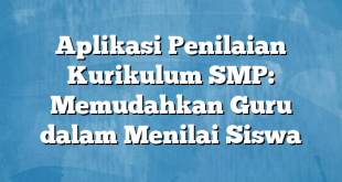 Aplikasi Penilaian Kurikulum SMP: Memudahkan Guru dalam Menilai Siswa