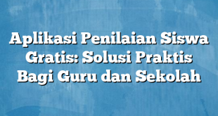 Aplikasi Penilaian Siswa Gratis: Solusi Praktis Bagi Guru dan Sekolah