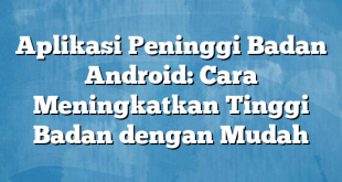 Aplikasi Peninggi Badan Android: Cara Meningkatkan Tinggi Badan dengan Mudah