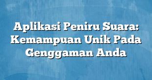 Aplikasi Peniru Suara: Kemampuan Unik Pada Genggaman Anda