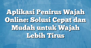 Aplikasi Penirus Wajah Online: Solusi Cepat dan Mudah untuk Wajah Lebih Tirus