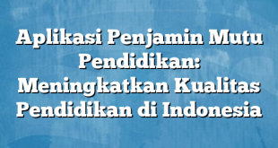 Aplikasi Penjamin Mutu Pendidikan: Meningkatkan Kualitas Pendidikan di Indonesia