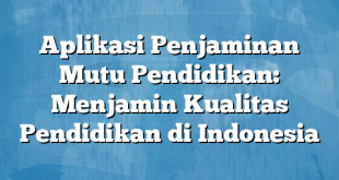 Aplikasi Penjaminan Mutu Pendidikan: Menjamin Kualitas Pendidikan di Indonesia