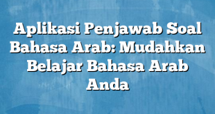 Aplikasi Penjawab Soal Bahasa Arab: Mudahkan Belajar Bahasa Arab Anda