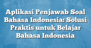 Aplikasi Penjawab Soal Bahasa Indonesia: Solusi Praktis untuk Belajar Bahasa Indonesia