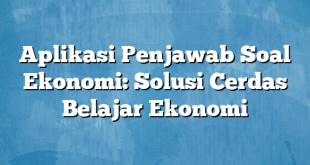 Aplikasi Penjawab Soal Ekonomi: Solusi Cerdas Belajar Ekonomi