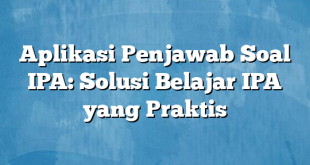 Aplikasi Penjawab Soal IPA: Solusi Belajar IPA yang Praktis