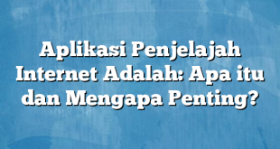 Aplikasi Penjelajah Internet Adalah: Apa itu dan Mengapa Penting?