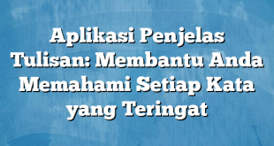 Aplikasi Penjelas Tulisan: Membantu Anda Memahami Setiap Kata yang Teringat