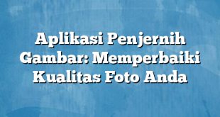 Aplikasi Penjernih Gambar: Memperbaiki Kualitas Foto Anda