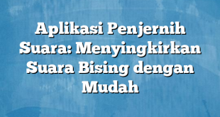 Aplikasi Penjernih Suara: Menyingkirkan Suara Bising dengan Mudah