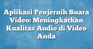 Aplikasi Penjernih Suara Video: Meningkatkan Kualitas Audio di Video Anda