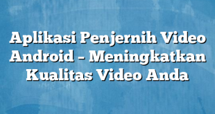 Aplikasi Penjernih Video Android – Meningkatkan Kualitas Video Anda