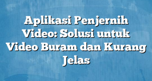 Aplikasi Penjernih Video: Solusi untuk Video Buram dan Kurang Jelas