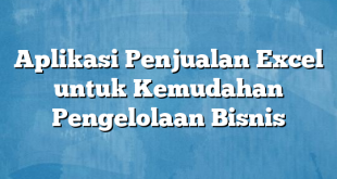 Aplikasi Penjualan Excel untuk Kemudahan Pengelolaan Bisnis