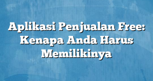 Aplikasi Penjualan Free: Kenapa Anda Harus Memilikinya