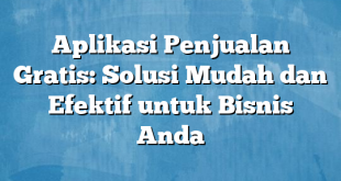 Aplikasi Penjualan Gratis: Solusi Mudah dan Efektif untuk Bisnis Anda