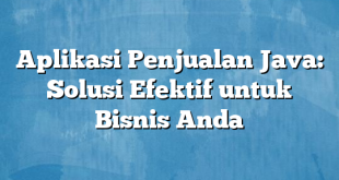 Aplikasi Penjualan Java: Solusi Efektif untuk Bisnis Anda