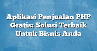 Aplikasi Penjualan PHP Gratis: Solusi Terbaik Untuk Bisnis Anda