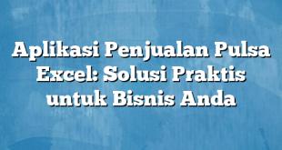 Aplikasi Penjualan Pulsa Excel: Solusi Praktis untuk Bisnis Anda