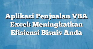 Aplikasi Penjualan VBA Excel: Meningkatkan Efisiensi Bisnis Anda