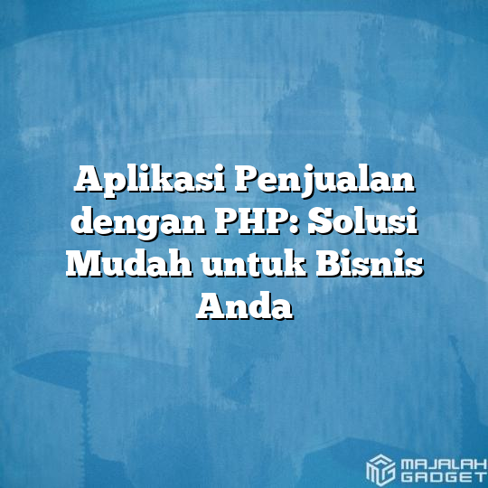 Aplikasi Penjualan Dengan Php Solusi Mudah Untuk Bisnis Anda Majalah Gadget 5334