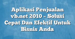 Aplikasi Penjualan vb.net 2010 – Solusi Cepat Dan Efektif Untuk Bisnis Anda