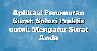 Aplikasi Penomoran Surat: Solusi Praktis untuk Mengatur Surat Anda