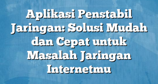 Aplikasi Penstabil Jaringan: Solusi Mudah dan Cepat untuk Masalah Jaringan Internetmu