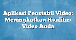 Aplikasi Penstabil Video: Meningkatkan Kualitas Video Anda