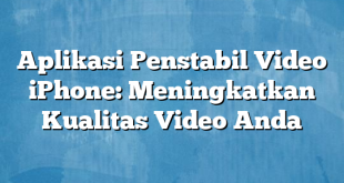 Aplikasi Penstabil Video iPhone: Meningkatkan Kualitas Video Anda