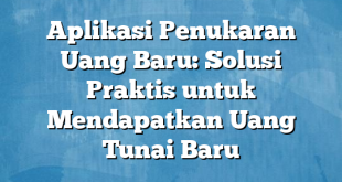 Aplikasi Penukaran Uang Baru: Solusi Praktis untuk Mendapatkan Uang Tunai Baru