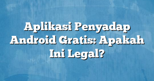 Aplikasi Penyadap Android Gratis: Apakah Ini Legal?