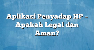 Aplikasi Penyadap HP – Apakah Legal dan Aman?